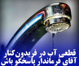 قطعی آب در فریدون‌کنار/ آقای فرماندار پاسخگو باش