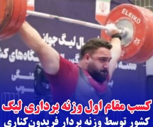 کسب مقام اول وزنه برداری لیگ کشور توسط وزنه بردار فریدون‌کناری